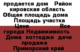 продается дом › Район ­ кировская область › Общая площадь дома ­ 150 › Площадь участка ­ 245 › Цена ­ 2 000 000 - Все города Недвижимость » Дома, коттеджи, дачи продажа   . Приморский край,Владивосток г.